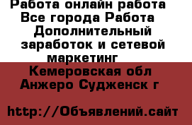 Работа онлайн работа - Все города Работа » Дополнительный заработок и сетевой маркетинг   . Кемеровская обл.,Анжеро-Судженск г.